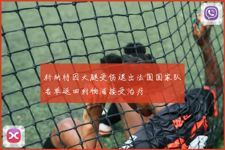科纳特因大腿受伤退出法国国家队名单返回利物浦接受治疗