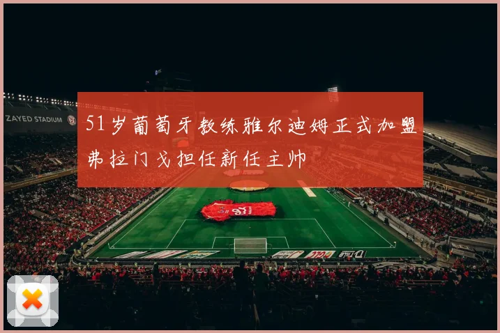 51岁葡萄牙教练雅尔迪姆正式加盟弗拉门戈担任新任主帅