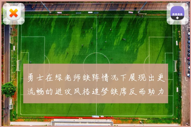 勇士在绿老师缺阵情况下展现出更流畅的进攻风格追梦缺席反而助力球队表现提升