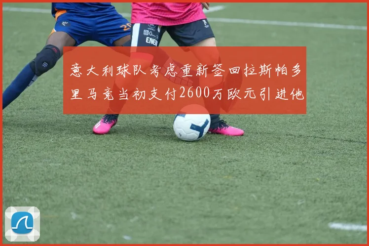 意大利球队考虑重新签回拉斯帕多里马竞当初支付2600万欧元引进他