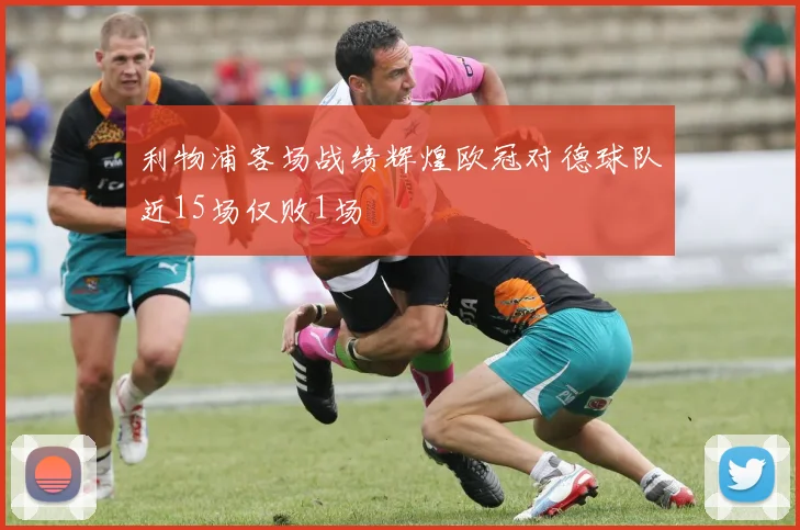 利物浦客场战绩辉煌欧冠对德球队近15场仅败1场