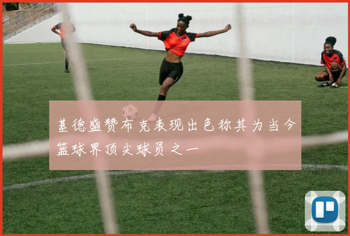 基德盛赞布克表现出色称其为当今篮球界顶尖球员之一