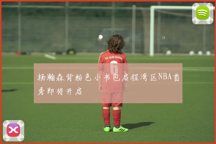杨瀚森背粉色小书包启程湾区NBA首秀即将开启