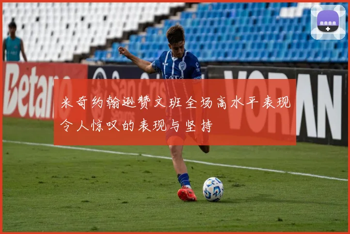 米奇约翰逊赞文班全场高水平表现令人惊叹的表现与坚持