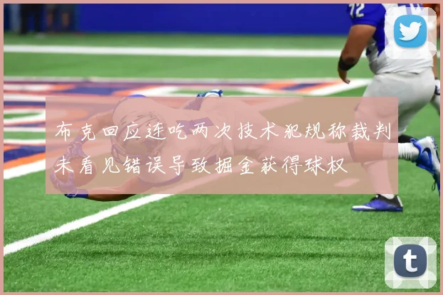 布克回应连吃两次技术犯规称裁判未看见错误导致掘金获得球权