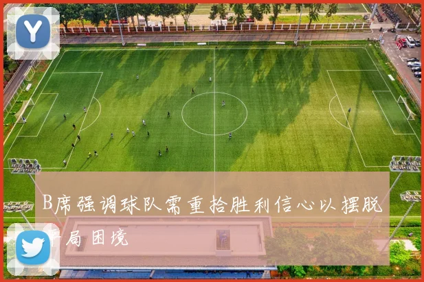 B席强调球队需重拾胜利信心以摆脱平局困境