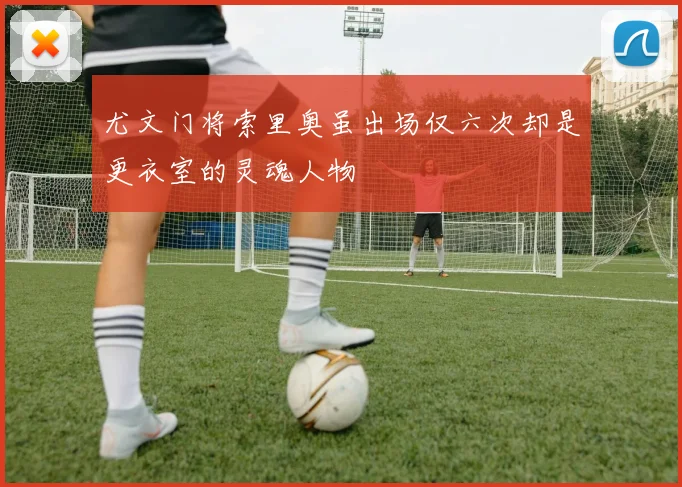 尤文门将索里奥虽出场仅六次却是更衣室的灵魂人物