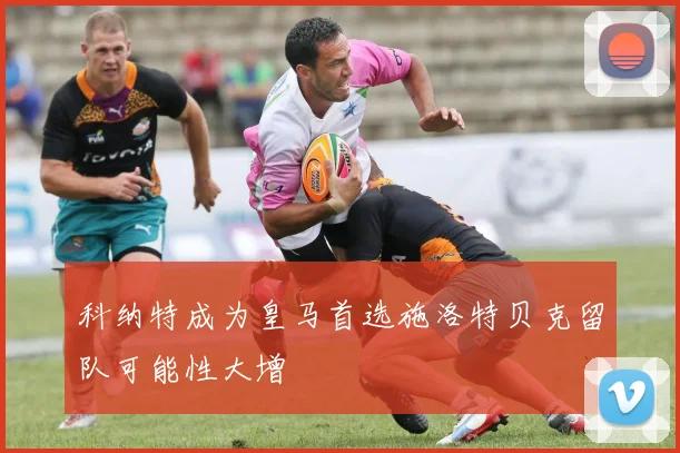 科纳特成为皇马首选施洛特贝克留队可能性大增
